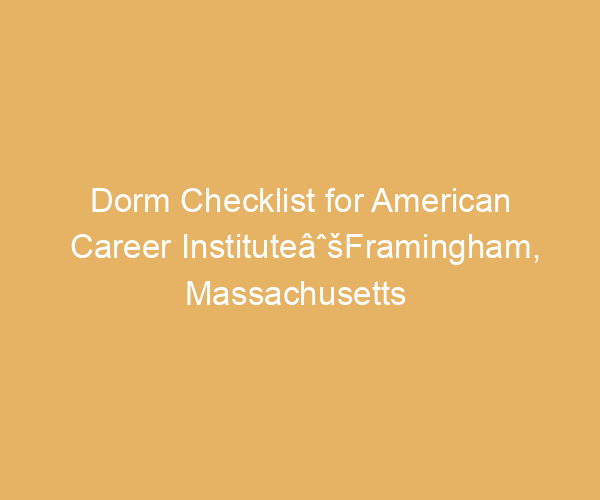 Dorm Checklist for American Career InstituteâˆšFramingham,  Massachusetts
