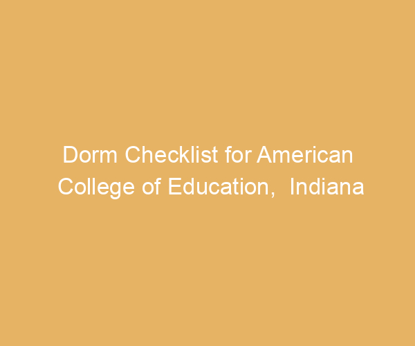 Dorm Checklist for American College of Education,  Indiana
