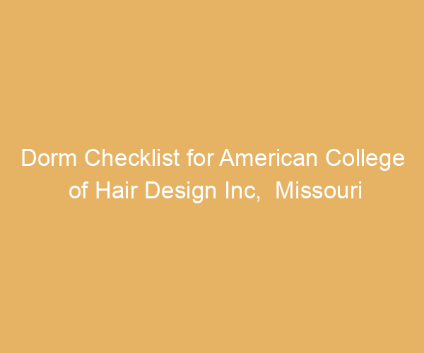 Dorm Checklist for American College of Hair Design Inc,  Missouri