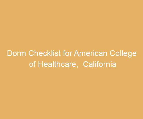 Dorm Checklist for American College of Healthcare,  California
