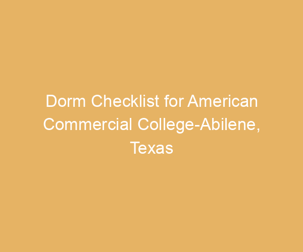 Dorm Checklist for American Commercial College-Abilene,  Texas