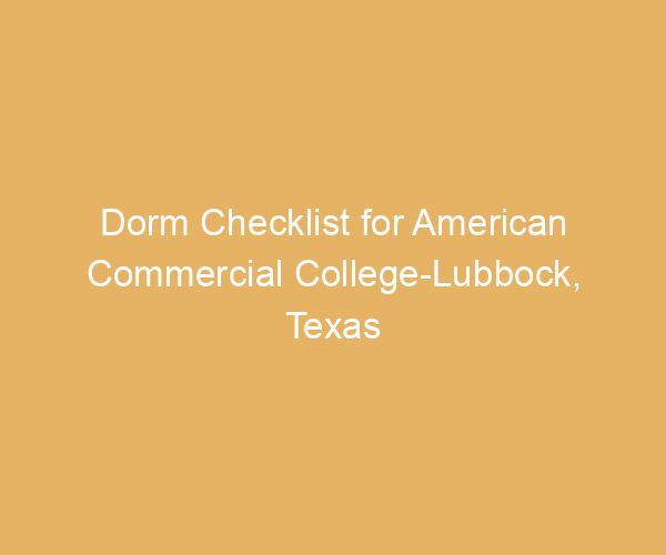 Dorm Checklist for American Commercial College-Lubbock,  Texas