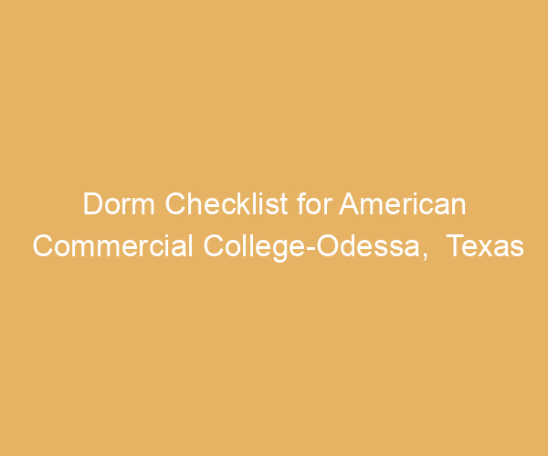 Dorm Checklist for American Commercial College-Odessa,  Texas
