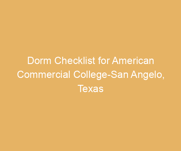 Dorm Checklist for American Commercial College-San Angelo,  Texas