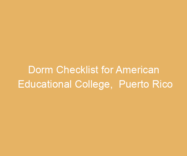 Dorm Checklist for American Educational College,  Puerto Rico