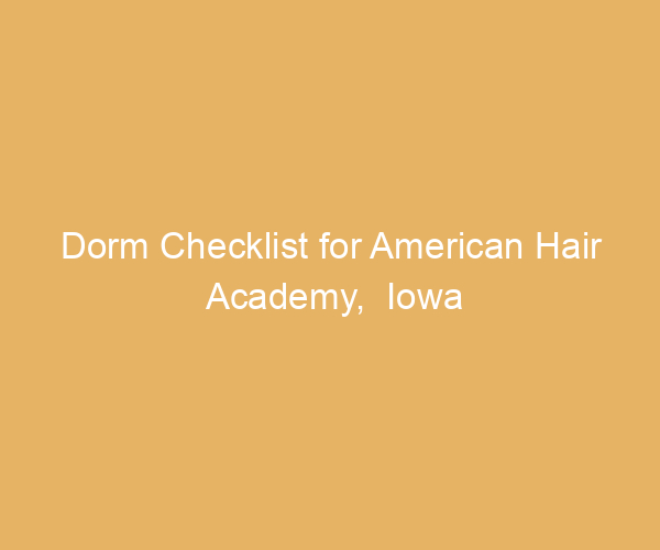 Dorm Checklist for American Hair Academy,  Iowa