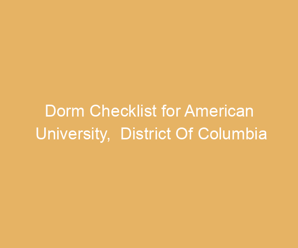 Dorm Checklist for American University,  District Of Columbia