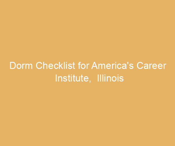 Dorm Checklist for America’s Career Institute,  Illinois