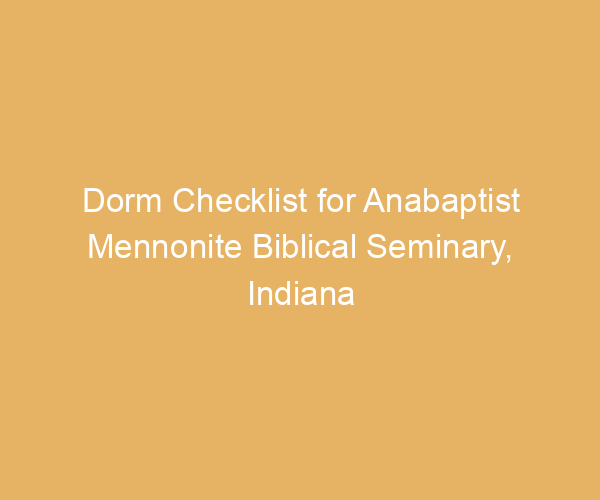 Dorm Checklist for Anabaptist Mennonite Biblical Seminary,  Indiana