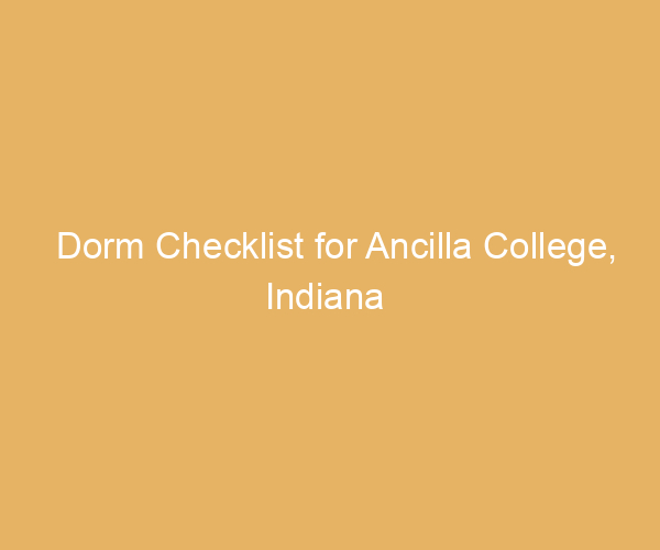Dorm Checklist for Ancilla College,  Indiana