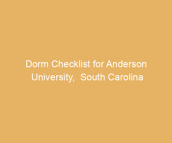 Dorm Checklist for Anderson University,  South Carolina