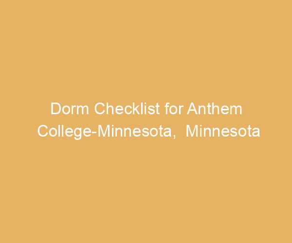 Dorm Checklist for Anthem College-Minnesota,  Minnesota