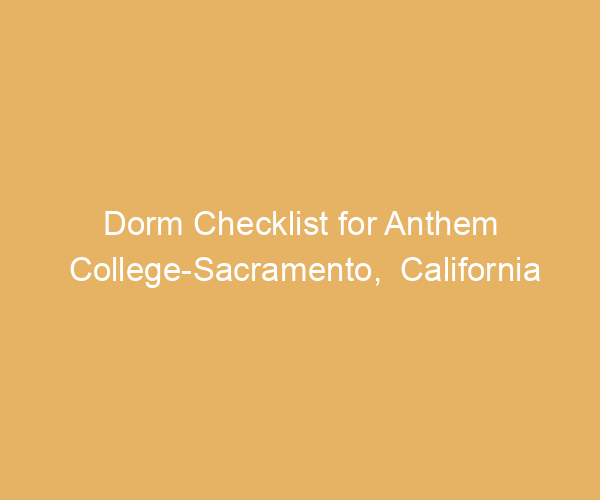 Dorm Checklist for Anthem College-Sacramento,  California