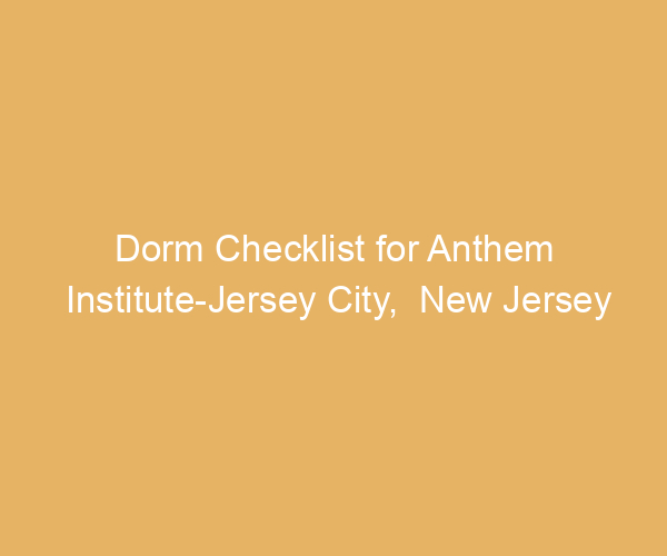 Dorm Checklist for Anthem Institute-Jersey City,  New Jersey