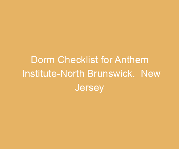 Dorm Checklist for Anthem Institute-North Brunswick,  New Jersey