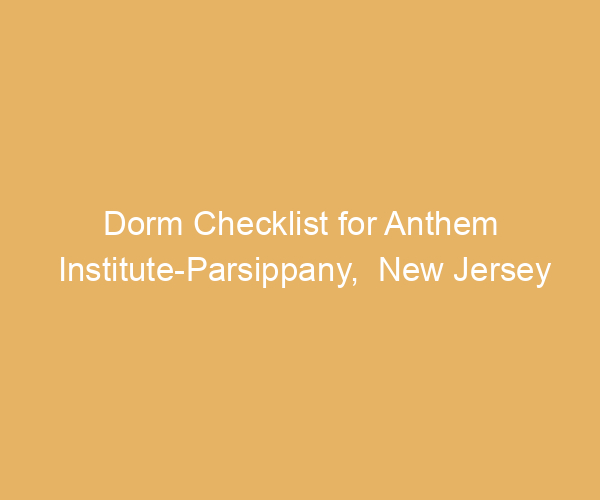 Dorm Checklist for Anthem Institute-Parsippany,  New Jersey