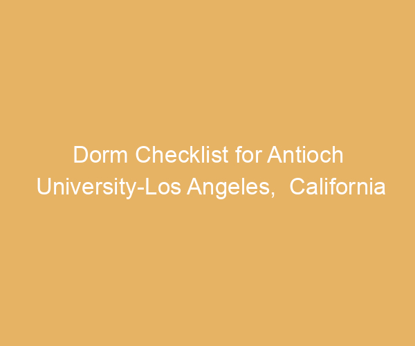 Dorm Checklist for Antioch University-Los Angeles,  California