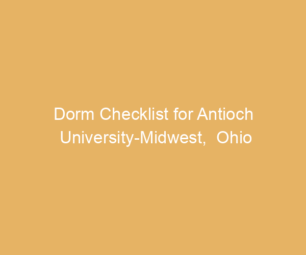Dorm Checklist for Antioch University-Midwest,  Ohio