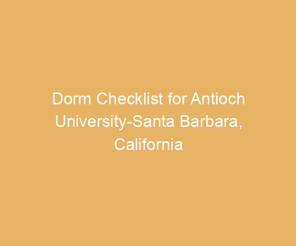 Dorm Checklist for Antioch University-Santa Barbara,  California