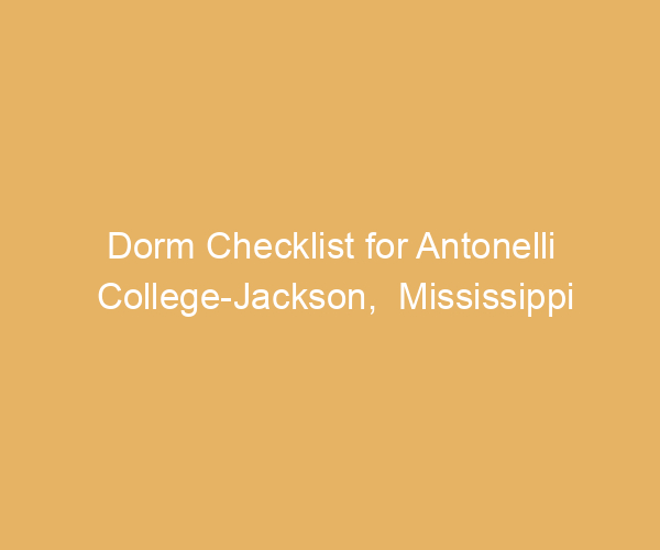 Dorm Checklist for Antonelli College-Jackson,  Mississippi