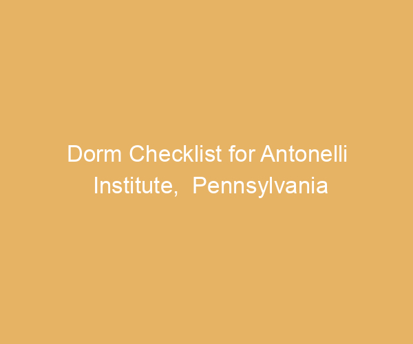 Dorm Checklist for Antonelli Institute,  Pennsylvania