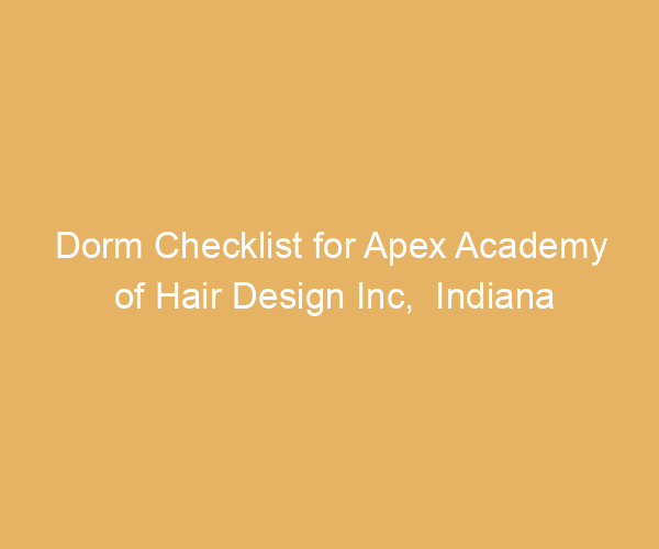 Dorm Checklist for Apex Academy of Hair Design Inc,  Indiana