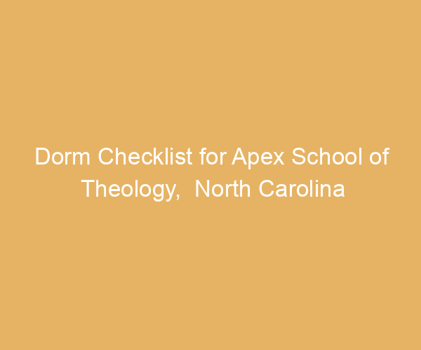 Dorm Checklist for Apex School of Theology,  North Carolina