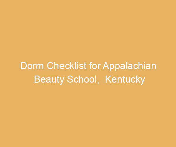Dorm Checklist for Appalachian Beauty School,  Kentucky