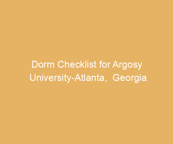 Dorm Checklist for Argosy University-Atlanta,  Georgia