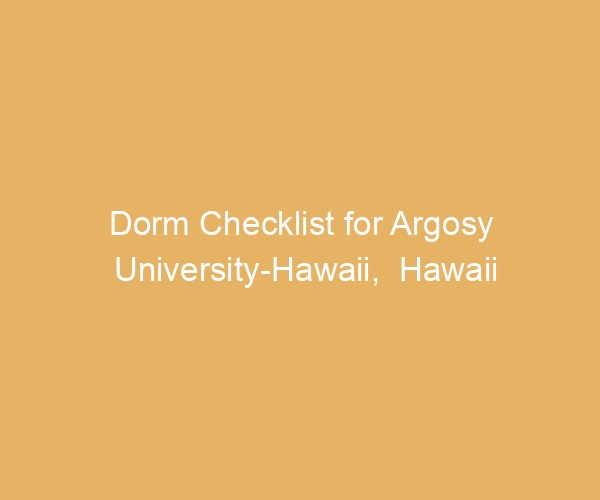 Dorm Checklist for Argosy University-Hawaii,  Hawaii