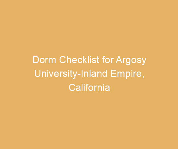 Dorm Checklist for Argosy University-Inland Empire,  California