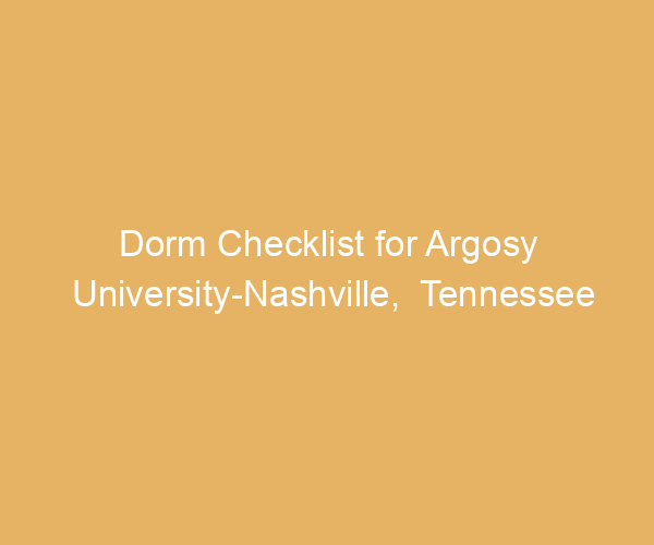 Dorm Checklist for Argosy University-Nashville,  Tennessee