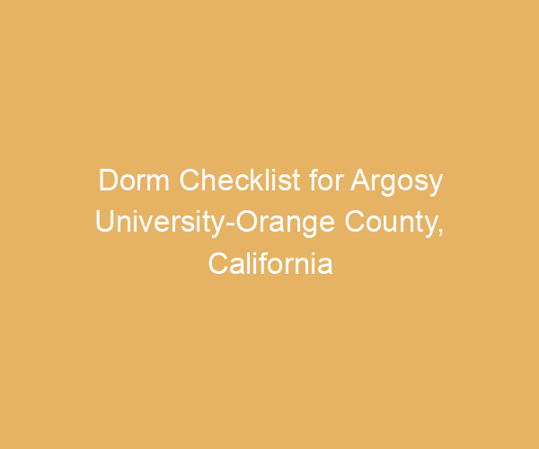 Dorm Checklist for Argosy University-Orange County,  California