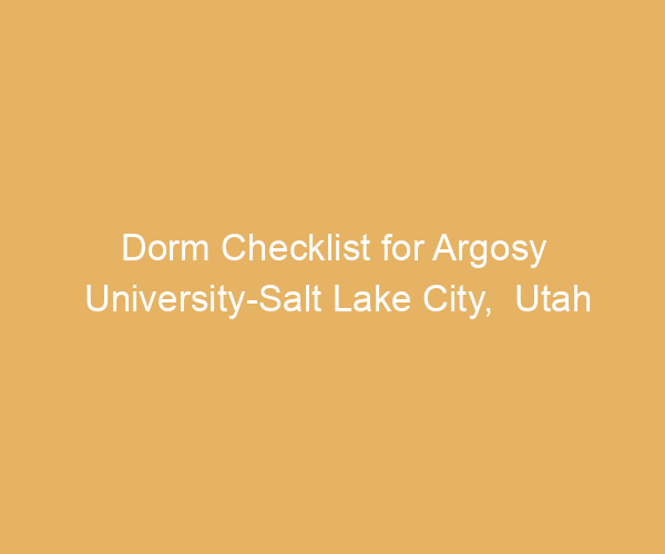 Dorm Checklist for Argosy University-Salt Lake City,  Utah
