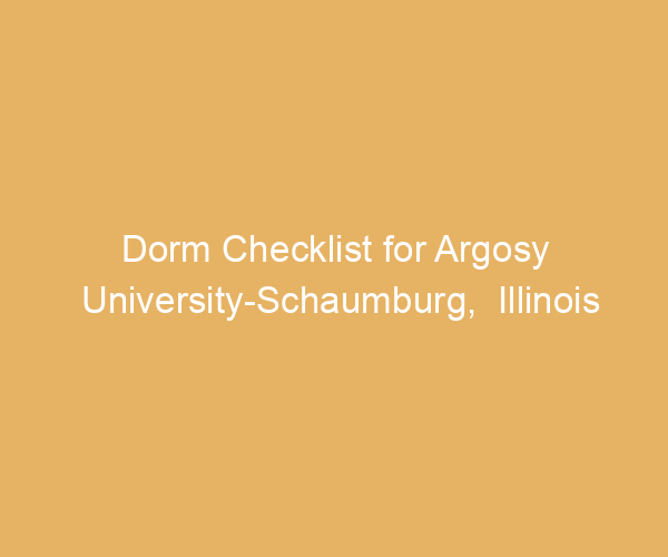 Dorm Checklist for Argosy University-Schaumburg,  Illinois