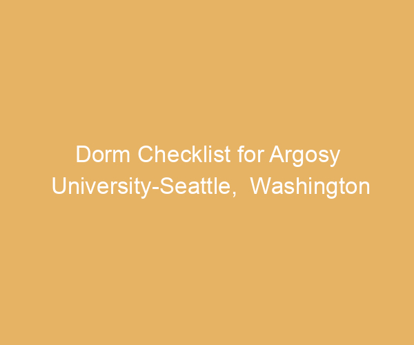 Dorm Checklist for Argosy University-Seattle,  Washington