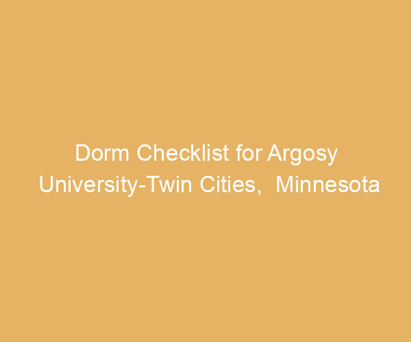 Dorm Checklist for Argosy University-Twin Cities,  Minnesota