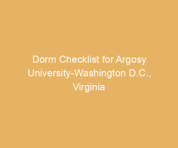 Dorm Checklist for Argosy University-Washington D.C.,  Virginia