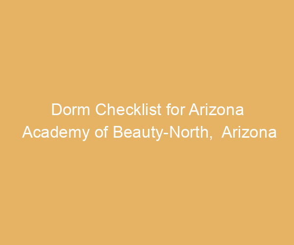 Dorm Checklist for Arizona Academy of Beauty-North,  Arizona