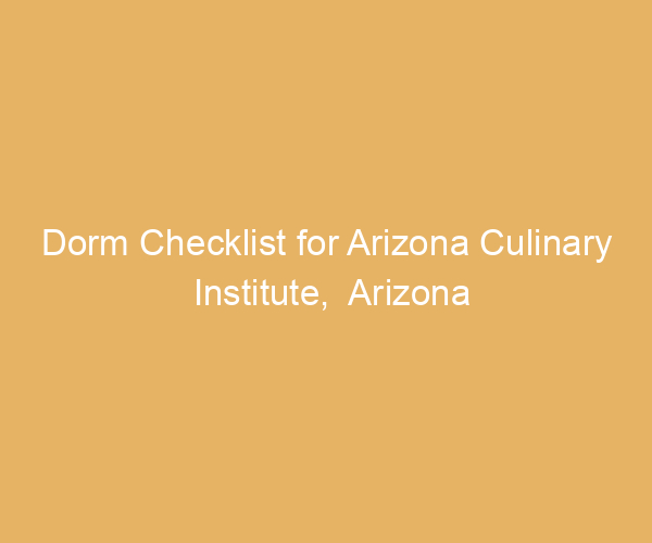 Dorm Checklist for Arizona Culinary Institute,  Arizona