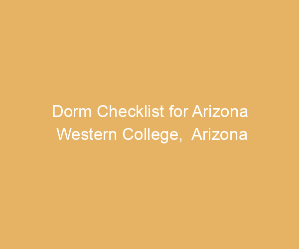 Dorm Checklist for Arizona Western College,  Arizona