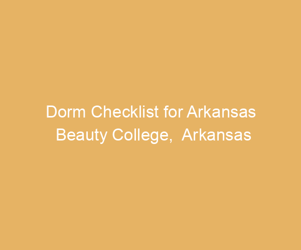 Dorm Checklist for Arkansas Beauty College,  Arkansas