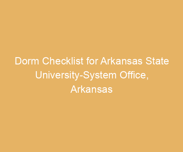 Dorm Checklist for Arkansas State University-System Office,  Arkansas