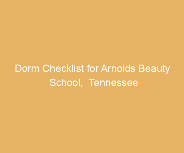 Dorm Checklist for Arnolds Beauty School,  Tennessee
