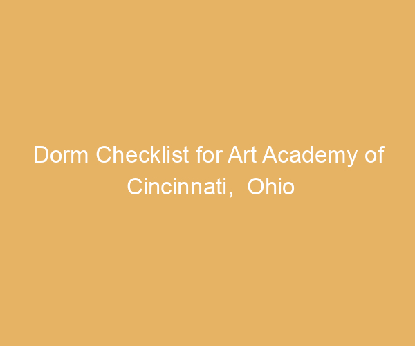 Dorm Checklist for Art Academy of Cincinnati,  Ohio