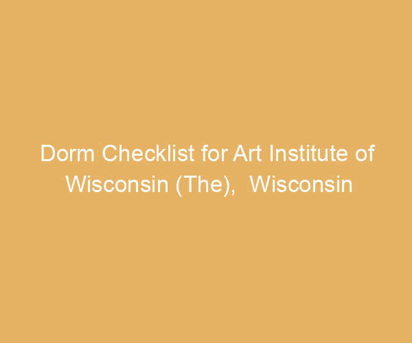Dorm Checklist for Art Institute of Wisconsin (The),  Wisconsin