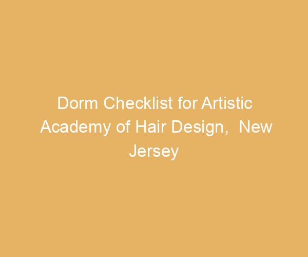 Dorm Checklist for Artistic Academy of Hair Design,  New Jersey