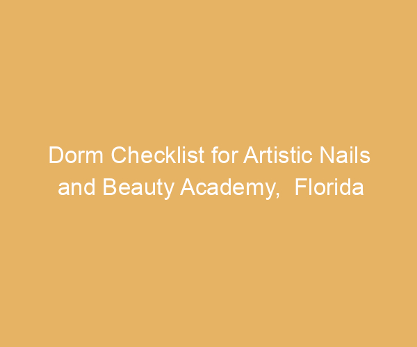 Dorm Checklist for Artistic Nails and Beauty Academy,  Florida