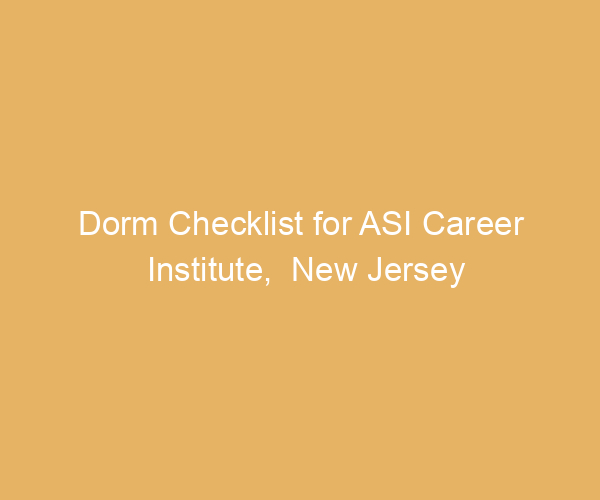 Dorm Checklist for ASI Career Institute,  New Jersey