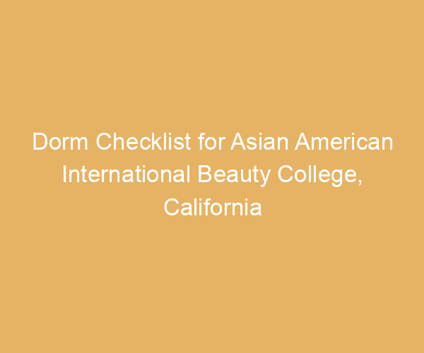 Dorm Checklist for Asian American International Beauty College,  California